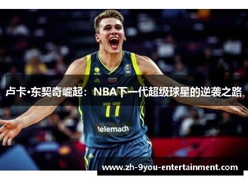卢卡·东契奇崛起：NBA下一代超级球星的逆袭之路