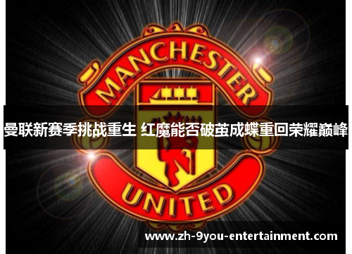 曼联新赛季挑战重生 红魔能否破茧成蝶重回荣耀巅峰