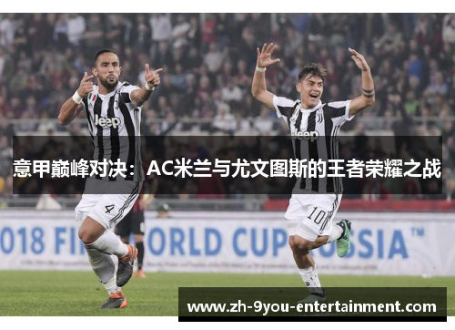 意甲巅峰对决：AC米兰与尤文图斯的王者荣耀之战