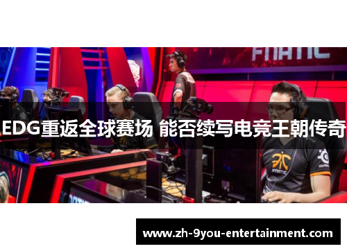 EDG重返全球赛场 能否续写电竞王朝传奇