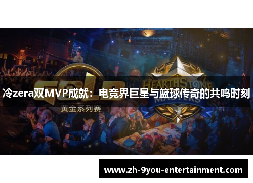 冷zera双MVP成就：电竞界巨星与篮球传奇的共鸣时刻