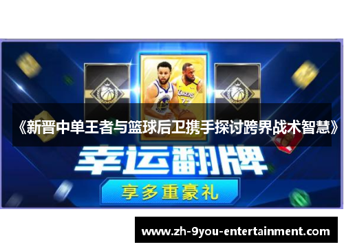 《新晋中单王者与篮球后卫携手探讨跨界战术智慧》