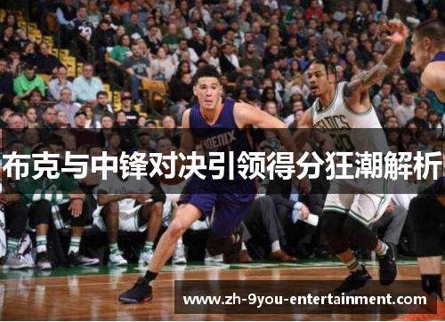 布克与中锋对决引领得分狂潮解析